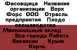 Фасовщица › Название организации ­ Ворк Форс, ООО › Отрасль предприятия ­ Плодо-, овощеводство › Минимальный оклад ­ 26 000 - Все города Работа » Вакансии   . Крым,Керчь